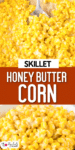 Close-up image of honey butter corn being scooped by a spoon on top of an image of skillet honey butter corn in a bowl with title text in between the images.