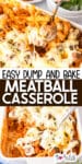 A close-up of a cheesy meatball casserole with pasta being scooped with a spoon over a second image of the dump and bake meatball casserole in a baking pan with title text between the images.